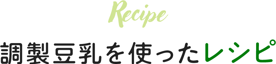 Recipe 調製豆乳を使ったレシピ