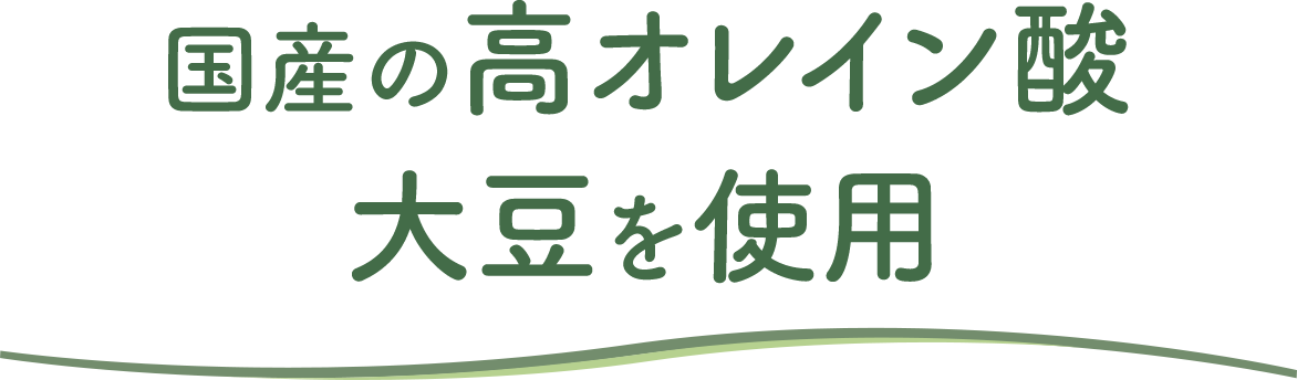 国産の高オレイン酸大豆を使用
