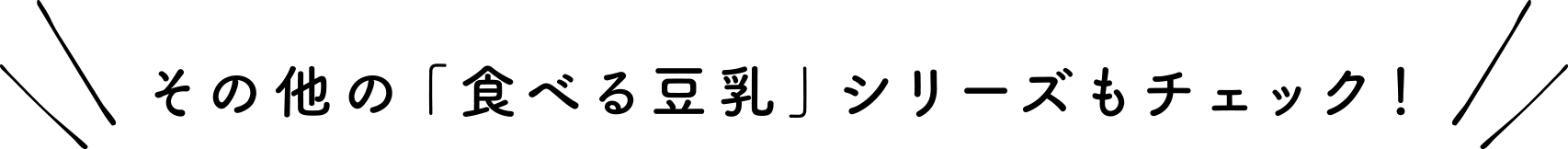 その他の「食べる豆乳」シリーズもチェック！