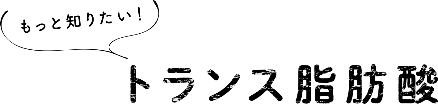 もっと知りたい！トランス脂肪酸