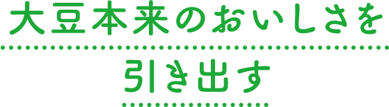 大豆本来のおいしさを引き出す