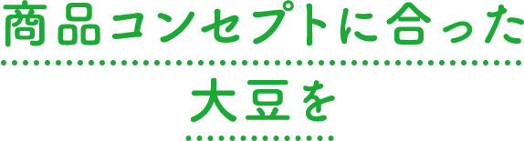 商品コンセプトに合った大豆を